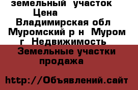 земельный  участок  › Цена ­ 400 000 - Владимирская обл., Муромский р-н, Муром г. Недвижимость » Земельные участки продажа   